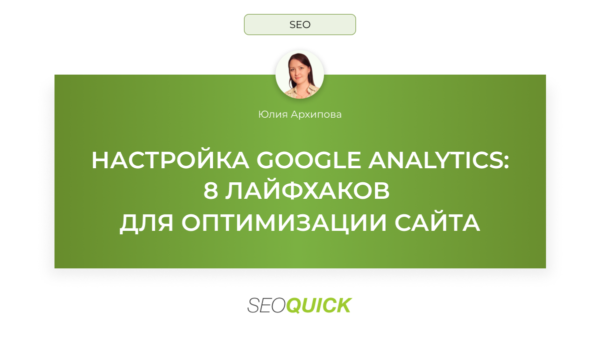 Настройка Google Analytics (Гугл Аналитики): 8 лайфхаков для оптимизации сайта