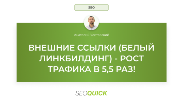 ВНЕШНИЕ ССЫЛКИ (БЕЛЫЙ ЛИНКБИЛДИНГ) - РОСТ ТРАФИКА В 5,5 РАЗ (SEOQUICK)