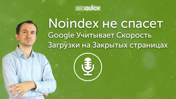 Noindex не спасет. Google Учитывает Скорость Загрузки на Закрытых страницах | Урок #383