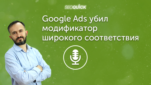 Google Ads убил модификатор широкого соответствия – Срочный подкаст | Урок #431