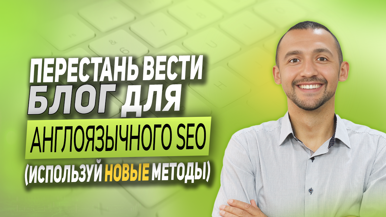 Перестань вести блог для англоязычного SEO (Используй новые методы)