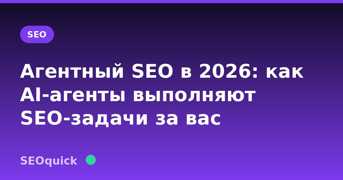 Агентный SEO в 2026: как AI-агенты выполняют SEO-задачи за вас