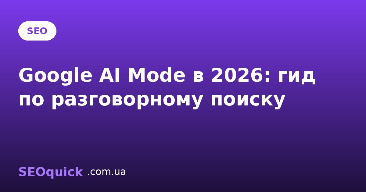 Google AI Mode в 2026: что это и как готовить сайт к разговорному поиску